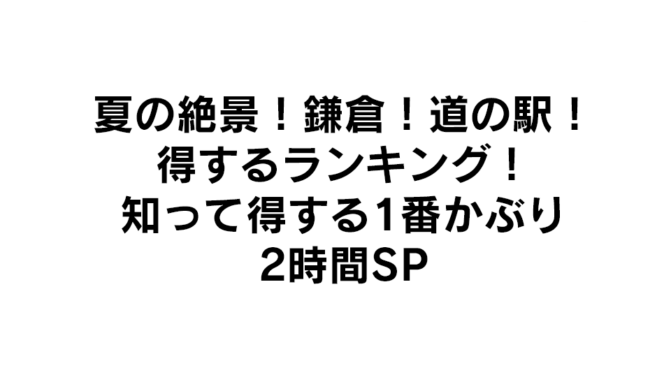 夏の絶景!鎌倉!道の駅!得するランキング!知って得する1番かぶり2時間SPの動画見逃し配信！YouTubeやtver以外で再放送など無料視聴